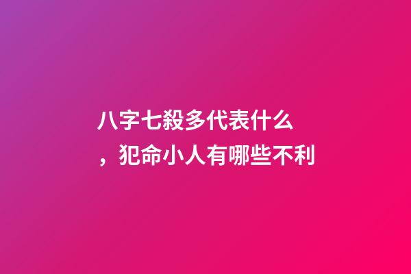 八字七殺多代表什么，犯命小人有哪些不利